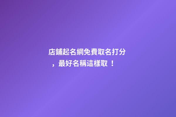 店鋪起名網免費取名打分，最好名稱這樣?。?第1張-店鋪起名-玄機派